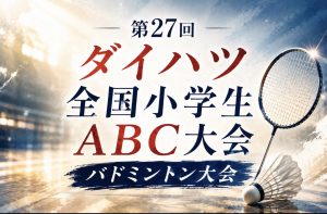 全国小学生ABCバドミントン2026結果｜松木・宮下がダブル3冠
