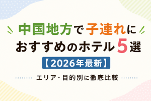 中国地方で子連れにおすすめのホテル5選【2026年最新】エリア・目的別に徹底比較