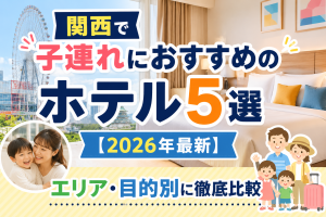 【関西】子連れにおすすめのホテル5選【2026年最新】エリア・目的別に徹底比較